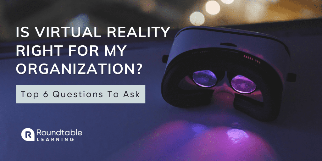 Is Virtual Reality Right For My Organization? Top 6 Questions To Ask